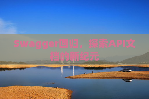 Swagger回归，探索API文档的新纪元